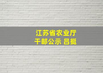 江苏省农业厅干部公示 吕挺